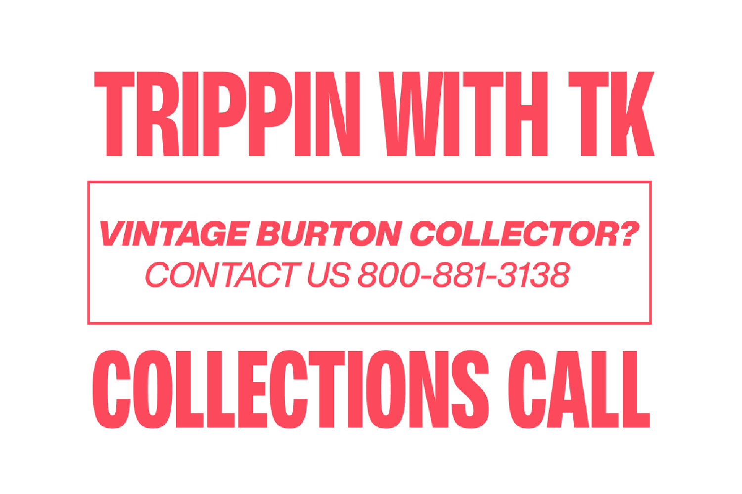 An image that says "Trippin with TK. Collections Call! Are you a vintage burton collector? Contact us at 800-881-3138"