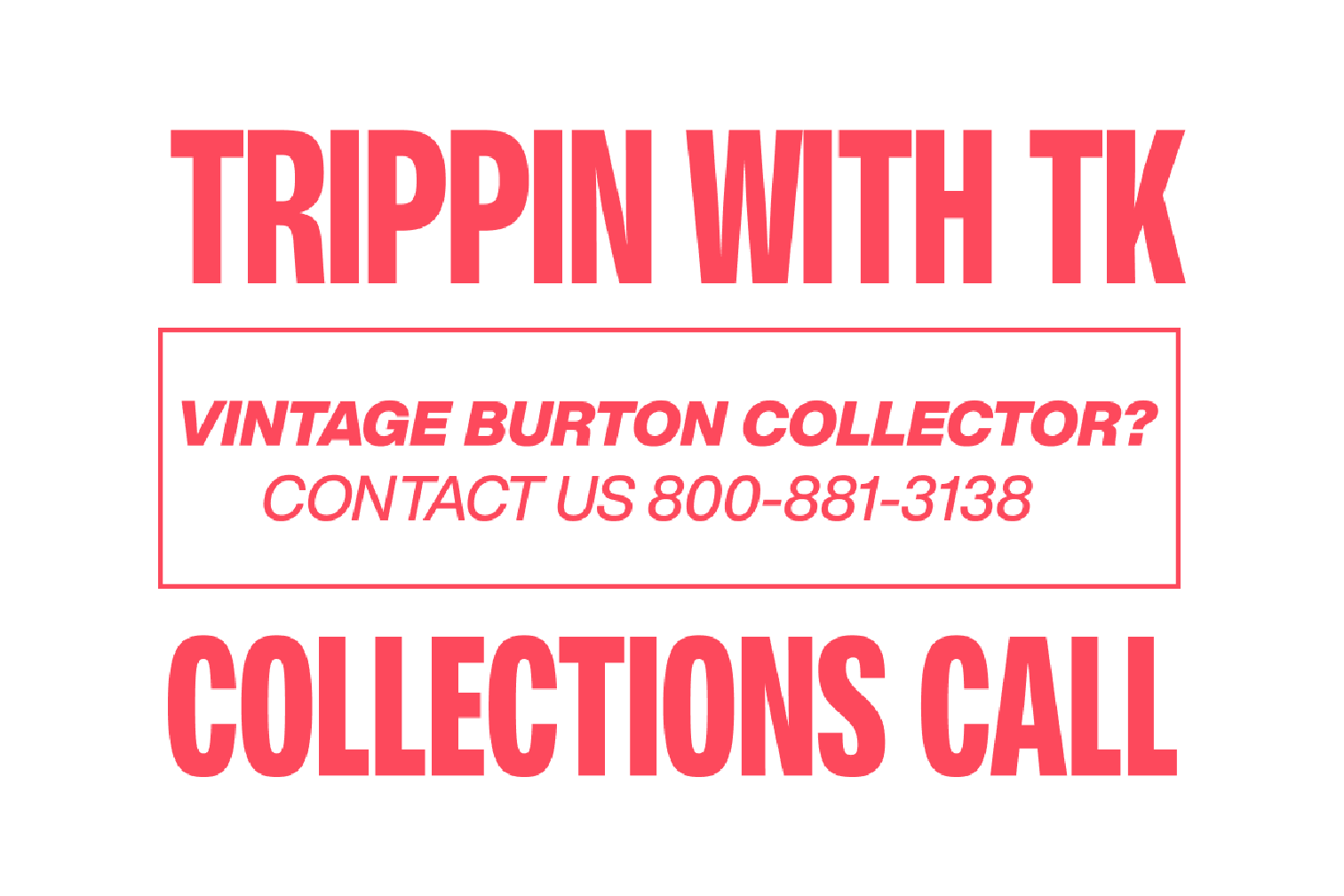 An image that says "Trippin with TK. Collections Call! Are you a vintage burton collector? Contact us at 800-881-3138"