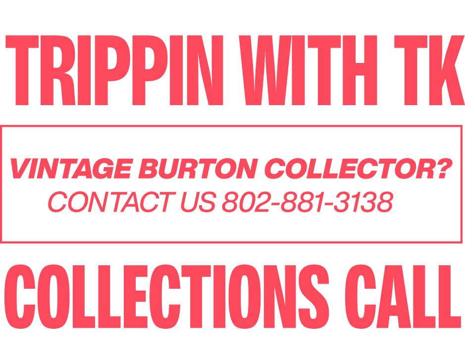 Trippin' with TK - Collections Call! Vintage Burton Collectors contact us at 802-881-3138