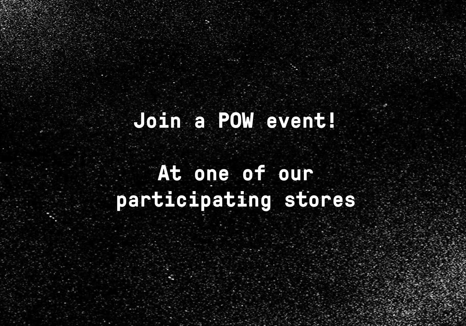Join a POW event! - At one of our participating stores
